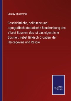 Geschichtliche, politische und topografisch-statistische Beschreibung des Vilajet Bosnien, das ist das eigentliche Bosnien, nebst türkisch Croatien, der Hercegovina und Rascie - Thoemmel, Gustav