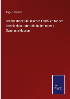Grammatisch-Stilistisches Lehrbuch für den lateinischen Unterricht in den oberen Gymnasialklassen