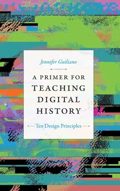 A Primer for Teaching Digital History - Guiliano, Jennifer