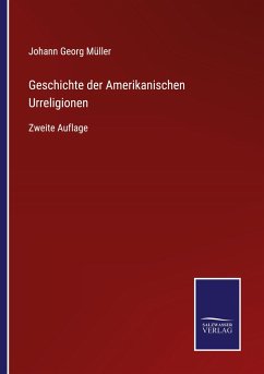 Geschichte der Amerikanischen Urreligionen - Müller, Johann Georg