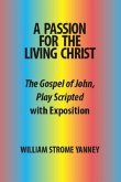 A Passion for the Living Christ: The Gospel of John, Play Scripted with Exposition