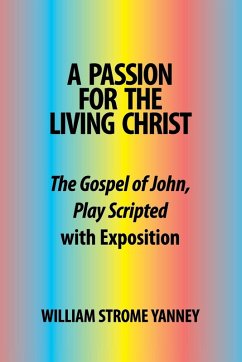 A Passion for the Living Christ: The Gospel of John, Play Scripted with Exposition - Yanney, William Strome