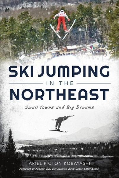 Ski Jumping in the Northeast: Small Towns and Big Dreams - Kobayashi, Ariel Picton