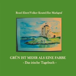 Grün ist mehr als eine Farbe - Das irische Tagebuch (eBook, ePUB) - Ebert, Rosel; Krastel, Volker; Markgraf, Ilse