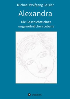 Alexandra - die Geschichte eines ungewöhnlichen Lebens - Geisler, Michael Wolfgang