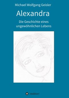 Alexandra - die Geschichte eines ungewöhnlichen Lebens - Geisler, Michael Wolfgang