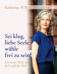 Sei klug, liebe Seele - wähle, frei zu sein! - Friedrichs, Katharina Aurora