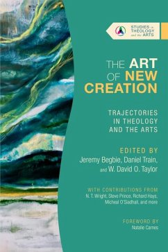 The Art of New Creation - Trajectories in Theology and the Arts - Begbie, Jeremy; Train, Daniel; Taylor, W. David O.