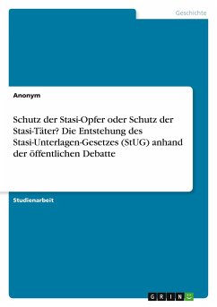 Schutz der Stasi-Opfer oder Schutz der Stasi-Täter? Die Entstehung des Stasi-Unterlagen-Gesetzes (StUG) anhand der öffentlichen Debatte - Anonym