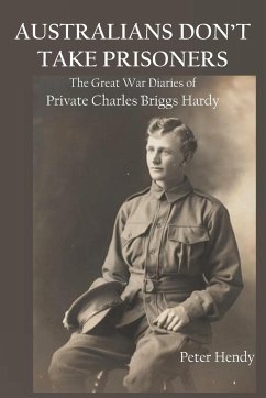 Australians Don't Take Prisoners: The Great War Diaries of Private Charles Briggs Hardy - Hendy, Peter