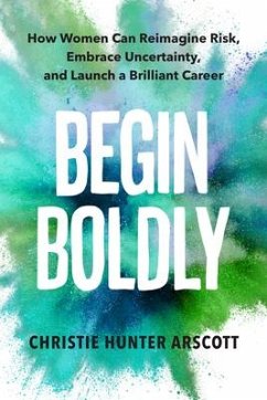 Begin Boldly: How Women Can Reimagine Risk, Embrace Uncertainty & Launch a Brilliant Career - Arscott, Christie Hunter; Myers, Betsy