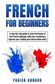 French for Beginners: A Step-by-Step Guide to Learn the Basics ¿of the French Language, Build your Vocabulary, Improve Your Reading and Conversation skills (eBook, ePUB)
