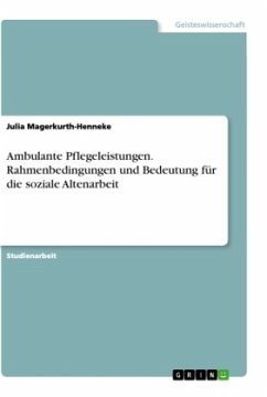 Ambulante Pflegeleistungen. Rahmenbedingungen und Bedeutung für die soziale Altenarbeit - Magerkurth-Henneke, Julia
