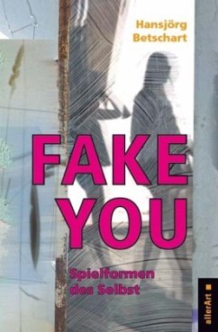 Fake You - Spielformen des Selbst - Betschart, Hansjörg