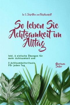 Achtsamkeit: IN 2 SCHRITTEN ZUR ACHTSAMKEIT! So leben Sie Achtsamkeit im Alltag (eBook, ePUB) - Seiler, Mariana