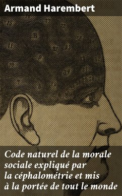 Code naturel de la morale sociale expliqué par la céphalométrie et mis à la portée de tout le monde (eBook, ePUB) - Harembert, Armand