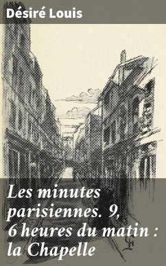 Les minutes parisiennes. 9, 6 heures du matin : la Chapelle (eBook, ePUB) - Louis, Désiré