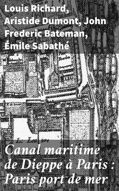 Canal maritime de Dieppe à Paris : Paris port de mer (eBook, ePUB) - Richard, Louis; Dumont, Aristide; Bateman, John Frederic; Sabathé, Émile