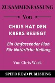 Zusammenfassung Von Chris Hat Den Krebs Besiegt Von Chris Wark Ein Umfassender Plan Für Natürliche Heilung (eBook, ePUB)