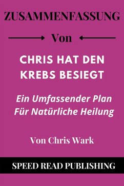 Zusammenfassung Von Chris Hat Den Krebs Besiegt Von Chris Wark Ein Umfassender Plan Für Natürliche Heilung (eBook, ePUB) - Publishing, Speed Read