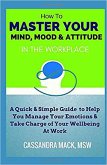 Master Your Mind, Mood & Attitude In The Workplace (eBook, ePUB) Master Your Mind, Mood & Attitude In The Workplace (eBook, ePUB)
