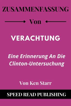 Zusammenfassung Von Verachtung Von Ken Starr Eine Erinnerung An Die Clinton-Untersuchung (eBook, ePUB) - Publishing, Speed Read