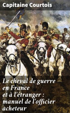 Le cheval de guerre en France et à l'étranger : manuel de l'officier acheteur (eBook, ePUB) - Courtois, Capitaine