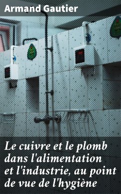 Le cuivre et le plomb dans l'alimentation et l'industrie, au point de vue de l'hygiène (eBook, ePUB) - Gautier, Armand