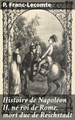 Histoire de Napoléon II, né roi de Rome, mort duc de Reichstadt (eBook, ePUB) - Franc-Lecomte, P.