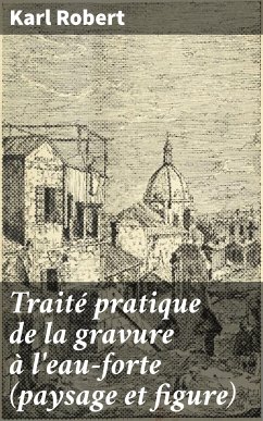 Traité pratique de la gravure à l'eau-forte (paysage et figure) (eBook, ePUB) - Robert, Karl