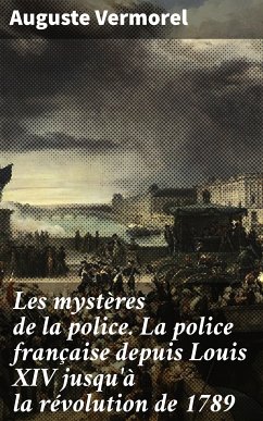 Les mystères de la police. La police française depuis Louis XIV jusqu'à la révolution de 1789 (eBook, ePUB) - Vermorel, Auguste