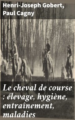 Le cheval de course : élevage, hygiène, entraînement, maladies (eBook, ePUB) - Gobert, Henri-Joseph; Cagny, Paul