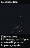 Dissertations historiques, artistiques et scientifiques sur la photographie (eBook, ePUB)