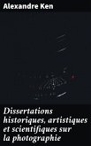 Dissertations historiques, artistiques et scientifiques sur la photographie (eBook, ePUB)