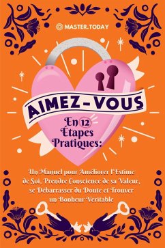 Aimez-Vous en 12 Étapes Pratiques: Un Manuel pour Améliorer l'Estime de Soi, Prendre Conscience de sa Valeur, se Débarrasser du Doute et Trouver un Bonheur Véritable (eBook, ePUB) - Today, Master; Nordin, Anne