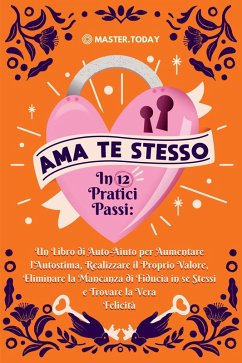 Cover Ama te Stesso in 12 Pratici Passi: Un Libro di Auto-Aiuto per Aumentare l'Autostima, Realizzare il Proprio Valore, Eliminare la Mancanza di Fiducia in se Stessi e Trovare la Vera Felicità (eBook, ePUB)