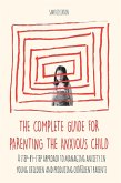 The Complete Guide for Parenting the Anxious Child a step-by-step approach to managing anxiety in young children and producing con¿dent parents who know how to encourage con¿dence in their child (eBook, ePUB)