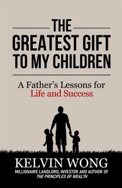The Greatest Gift to My Children: A Father's Lessons for Life and Success (eBook, ePUB) - Wong, Kelvin