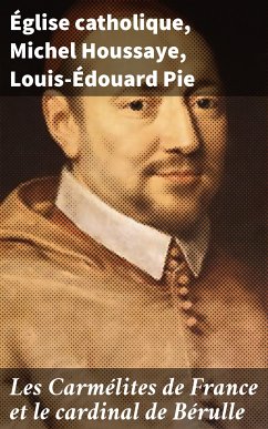 Les Carmélites de France et le cardinal de Bérulle (eBook, ePUB) - catholique, Église; Houssaye, Michel; Pie, Louis-Édouard