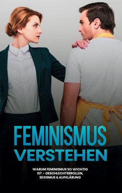 Feminismus verstehen: Warum Feminismus so wichtig ist - Geschlechterrollen, Sexismus & Aufklärung (eBook, ePUB)