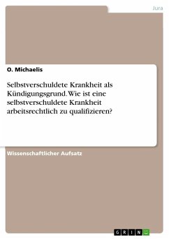 Selbstverschuldete Krankheit als Kündigungsgrund. Wie ist eine selbstverschuldete Krankheit arbeitsrechtlich zu qualifizieren? - Michaelis, O.