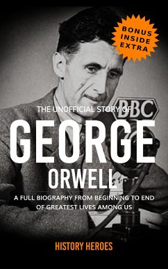 George Orwell: A Full Biography From Beginning to End of Greatest Lives Among Us (eBook, ePUB) - Heroes, History