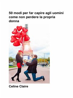 50 Modi Per Far Capire Agli Uomini Come Non Perdere La Propria Donna (eBook, ePUB) - Claire, Celine