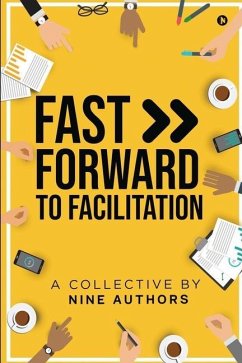 Fast Forward to Facilitation: Live Experiences to Accelerate Your Journey - A Collective by Nine Authors