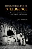 The Questioning of Intelligence: A Phenomenological Exploration of What It Means To Be Intelligent