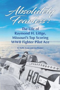 Absolutely Fearless: The Life of Raymond H. Littge, Missouri's Top Scoring WWII Fighter Pilot Ace (Color Version) - Evans, Kathy; Frankel, Lisa