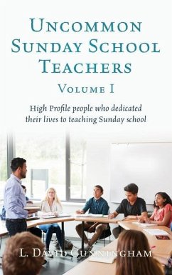 Uncommon Sunday School Teachers, Volume I: High Profile people who dedicated their lives to teaching Sunday school - Cunningham, L. David