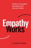 Empathy Works: The Key to Competitive Advantage in the New Era of Work