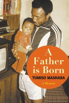 A FATHER IS BORN - A Memoir - Mashaba, Tumiso