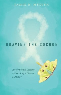 Braving the Cocoon: Inspirational Lessons Learned by a Cancer Survivor - Medina, Jamie B.
